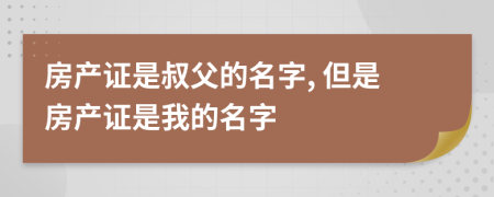 房產(chǎn)證是叔父的名字, 但是房產(chǎn)證是我的名字