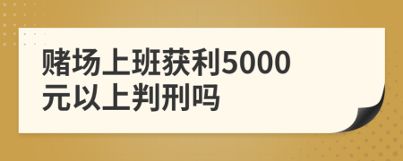 賭場上班獲利5000元以上判刑嗎