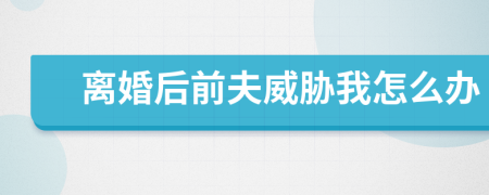 離婚后前夫威脅我怎么辦