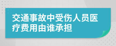 交通事故中受傷人員醫(yī)療費(fèi)用由誰承擔(dān)