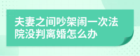 夫妻之間吵架鬧一次法院沒判離婚怎么辦