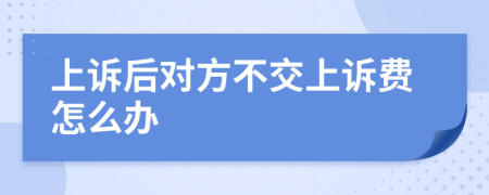 上訴后對方不交上訴費怎么辦