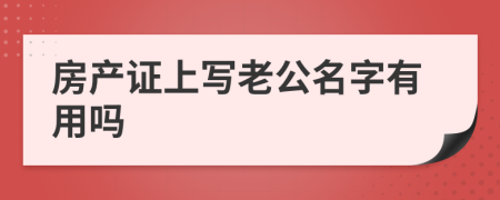 房產(chǎn)證上寫老公名字有用嗎
