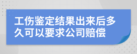工傷鑒定結(jié)果出來后多久可以要求公司賠償