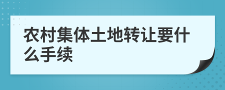 農(nóng)村集體土地轉(zhuǎn)讓要什么手續(xù)