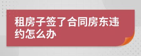 租房子簽了合同房東違約怎么辦