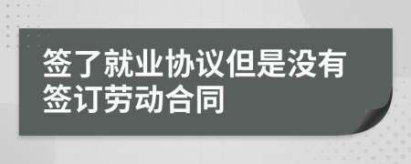 簽了就業(yè)協(xié)議但是沒有簽訂勞動(dòng)合同