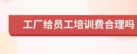 工廠給員工培訓費合理嗎