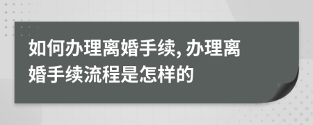 如何辦理離婚手續(xù), 辦理離婚手續(xù)流程是怎樣的