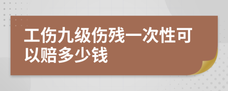 工傷九級(jí)傷殘一次性可以賠多少錢