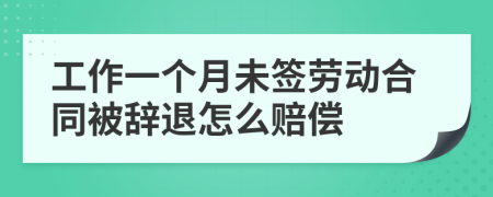 工作一個(gè)月未簽勞動(dòng)合同被辭退怎么賠償