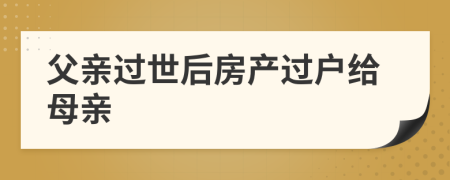 父親過世后房產(chǎn)過戶給母親