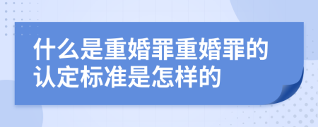 什么是重婚罪重婚罪的認定標準是怎樣的