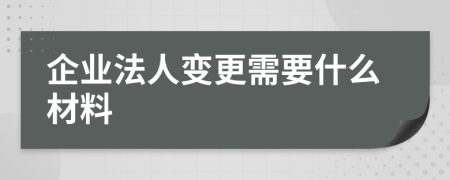 企業(yè)法人變更需要什么材料