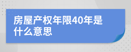 房屋產(chǎn)權(quán)年限40年是什么意思