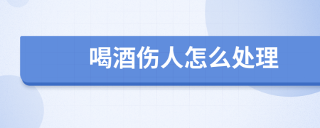 喝酒傷人怎么處理