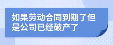 如果勞動(dòng)合同到期了但是公司已經(jīng)破產(chǎn)了