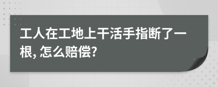 工人在工地上干活手指斷了一根, 怎么賠償?