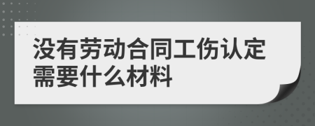 沒有勞動(dòng)合同工傷認(rèn)定需要什么材料