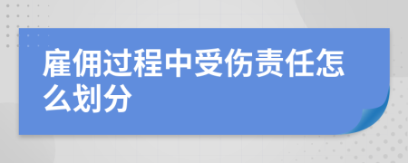雇傭過(guò)程中受傷責(zé)任怎么劃分