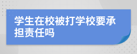 學(xué)生在校被打?qū)W校要承擔(dān)責(zé)任嗎