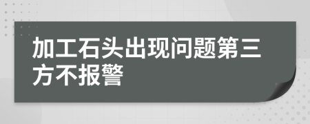 加工石頭出現(xiàn)問題第三方不報警
