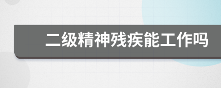 二級精神殘疾能工作嗎