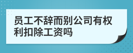 員工不辭而別公司有權(quán)利扣除工資嗎