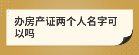 辦房產(chǎn)證兩個(gè)人名字可以嗎