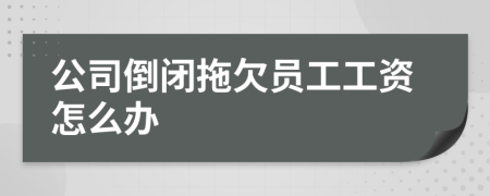 公司倒閉拖欠員工工資怎么辦