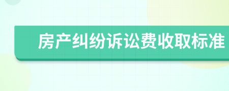 房產(chǎn)糾紛訴訟費收取標準