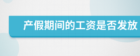 產(chǎn)假期間的工資是否發(fā)放