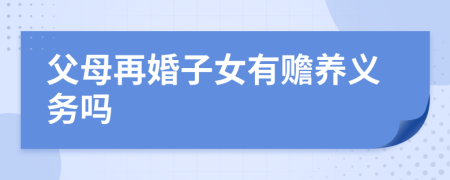 父母再婚子女有贍養(yǎng)義務(wù)嗎