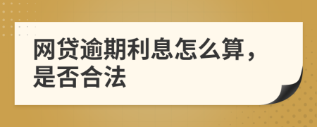 網(wǎng)貸逾期利息怎么算，是否合法