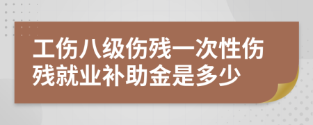 工傷八級傷殘一次性傷殘就業(yè)補助金是多少