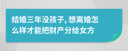 結(jié)婚三年沒孩子, 想離婚怎么樣才能把財產(chǎn)分給女方