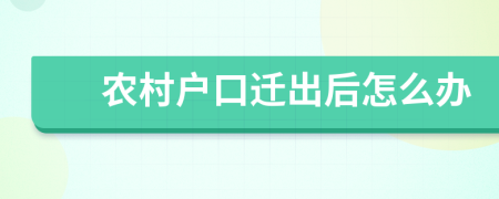 農(nóng)村戶口遷出后怎么辦