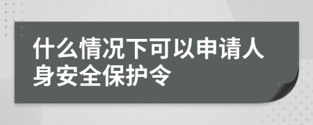 什么情況下可以申請(qǐng)人身安全保護(hù)令