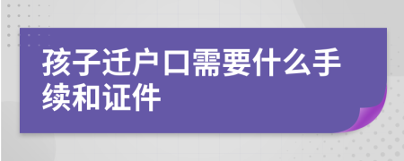 孩子遷戶口需要什么手續(xù)和證件