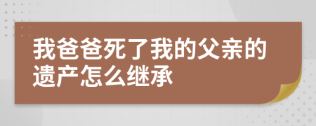 我爸爸死了我的父親的遺產(chǎn)怎么繼承