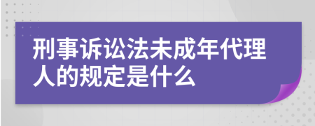 刑事訴訟法未成年代理人的規(guī)定是什么