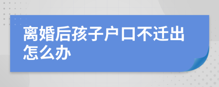 離婚后孩子戶口不遷出怎么辦