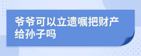 爺爺可以立遺囑把財(cái)產(chǎn)給孫子嗎