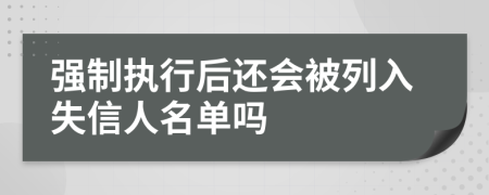 強制執(zhí)行后還會被列入失信人名單嗎