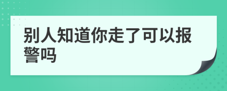 別人知道你走了可以報警嗎