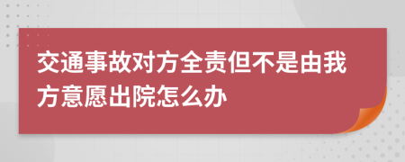 交通事故對方全責(zé)但不是由我方意愿出院怎么辦