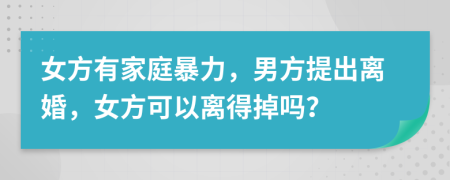 女方有家庭暴力，男方提出離婚，女方可以離得掉嗎？