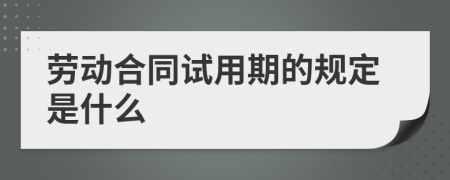 勞動(dòng)合同試用期的規(guī)定是什么