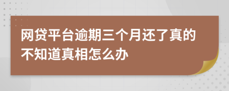 網(wǎng)貸平臺(tái)逾期三個(gè)月還了真的不知道真相怎么辦