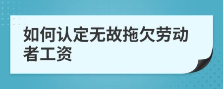 如何認(rèn)定無故拖欠勞動者工資